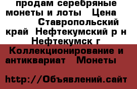 продам серебряные монеты и лоты › Цена ­ 2 000 - Ставропольский край, Нефтекумский р-н, Нефтекумск г. Коллекционирование и антиквариат » Монеты   